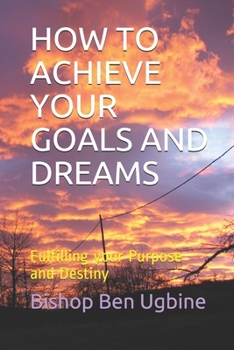 Paperback How to Achieve Your Goals and Dreams: Fulfilling your Purpose and Destiny Book