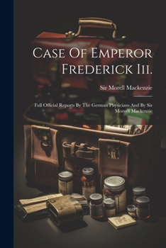 Paperback Case Of Emperor Frederick Iii.: Full Official Reports By The German Physicians And By Sir Morrell Mackenzie Book