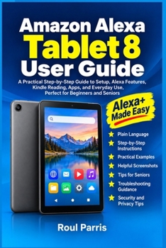 Paperback Amazon Alexa Tablet 8 User Guide: A Practical Step-by-Step Guide to Setup, Alexa Features, Kindle Reading, Apps, and Everyday Use, Perfect for Beginne Book