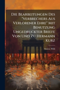 Die Bearbeitungen Des Verbrechers Aus Verlorener Ehre Mit Benutzung Ungedruckter Briefe Von Und Zu Hermann Kurz