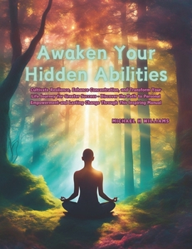 Awaken Your Hidden Abilities: Cultivate Resilience, Enhance Concentration, and Transform Your Life Journey for Greater Success - Discover the Path to ... Lasting Change Through This Inspiring Manual