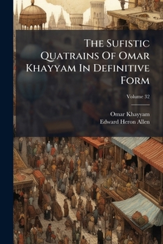 The Sufistic Quatrains of Omar Khayyam in Definitive Form: Including the Translations of Edward Fitzgerald (101 Quatrains) with Edward Heron-Allen's Analysis, E. H. Whinfield (500 Quatrains), J. B. Ni