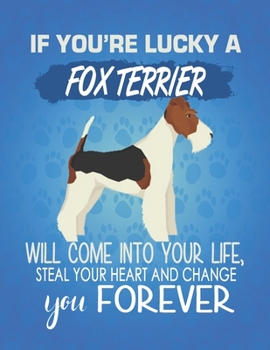 If You're Lucky A Fox Terrier Will Come Into Your Life, Steal Your Heart And Change You Forever: Composition Notebook for Dog and Puppy Lovers