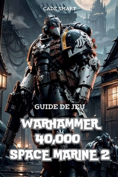 Guide de jeu Warhammer 40,000 Space Marine 2: Secrets, compétences et stratégies pour survivre (French Edition)