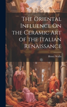 Hardcover The Oriental Influence On the Ceramic Art of the Italian Renaissance Book