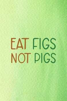 Eat Figs Not Pigs: All Purpose 6x9 Blank Lined Notebook Journal Way Better Than A Card Trendy Unique Gift Green Texture Vegetarian