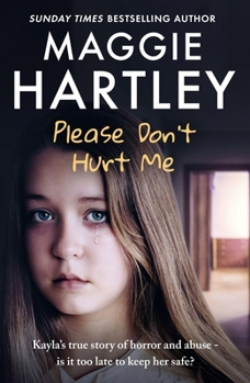 Please Don't Hurt Me: Kayla's True Story of Horror and Abuse - Is It Too Late to Keep Her Safe?