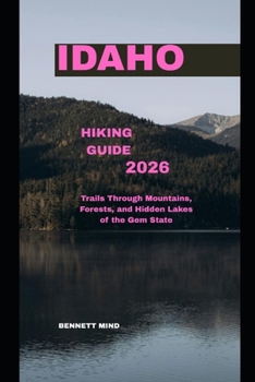 IDAHO HIKING GUIDE 2026: Trails through Mountains, Forests, and Hidden Lakes of the Gem State