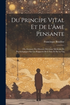 Paperback Du Principe Vital Et De L'Âme Pensante: Ou, Examen Des Diverses Doctrines Médicales Et Psychologiques Sur Les Rapports De L'Âme Et De La Vie [French] Book