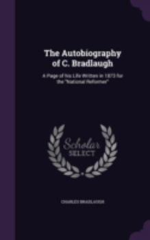 Hardcover The Autobiography of C. Bradlaugh: A Page of his Life Written in 1873 for the "National Reformer" Book