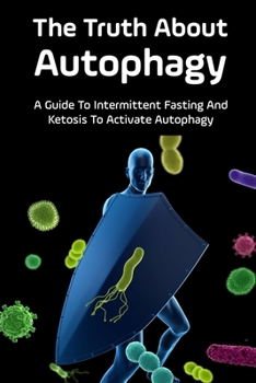 Paperback The Truth About Autophagy: A Guide To Intermittent Fasting And Ketosis To Activate Autophagy: How Metabolic Autophagy Mechanisms Improve Your Lif Book
