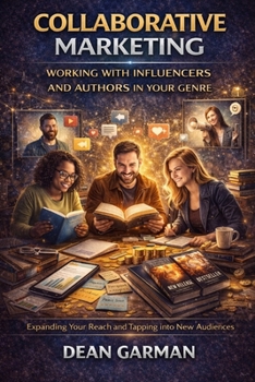 Collaborative Marketing: Working with Influencers and Authors in Your Genre (Expanding Your Reach and Tapping into New Audiences) (The Author's ... Series: Empowering Your Book's Success)