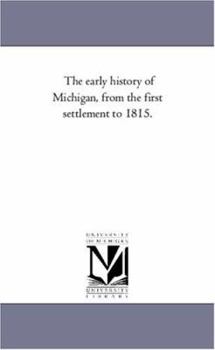 The Early History of Michigan [microform]: From the First Settlement to 1815