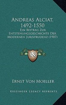 Andreas Alciat, 1492-1550: Ein Beitrag Zur Entstehungsgeschichte Der Modernen Jurisprudenz (1907)