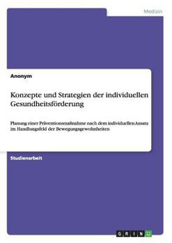 Paperback Konzepte und Strategien der individuellen Gesundheitsförderung: Planung einer Präventionsmaßnahme nach dem individuellen Ansatz im Handlungsfeld der B [German] Book