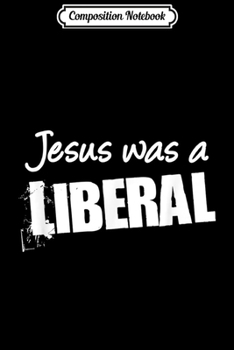 Paperback Composition Notebook: Funny Political Jesus Was A Liberal Journal/Notebook Blank Lined Ruled 6x9 100 Pages Book