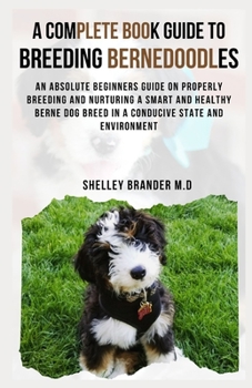 Paperback A Complete Book Guide to Breeding Bernedoodles: An Absolute Beginners Guide on Properly Breeding and Nuturing a Smart and Healthy Berne Dog Breed in a Book