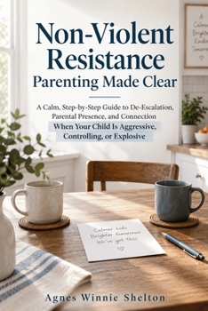 Non-Violent Resistance Parenting Made Clear: A Calm, Step-by-Step Guide to De-Escalation, Parental Presence, and Connection When Your Child Is Aggressive, Controlling, or Explosive
