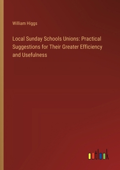 Paperback Local Sunday Schools Unions: Practical Suggestions for Their Greater Efficiency and Usefulness Book