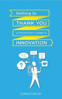 Paperback Getting to Thank You: A Practitioner's Guide to Innovation Book