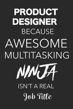 Paperback Product Designer Because Awesome Multitasking Ninja Isn't A Real Job Title: Blank Lined Journal For Product Designers Book