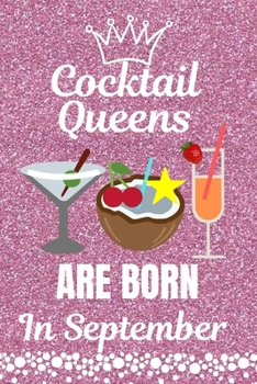 Cocktail Queens Are Born In September: Cocktail Lovers gift. This Cocktail Journal or Cocktail Notebook, is 6x9in size with 110+ lined ruled pages. It ... Cocktail Gifts. Gifts for Cocktail Lovers