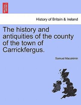 The history and antiquities of the county of the town of Carrickfergus.