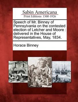 Paperback Speech of Mr. Binney of Pennsylvania on the Contested Election of Letcher and Moore: Delivered in the House of Representatives, May, 1834. Book