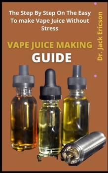 Paperback Vape Juice Making Guide: The Step By Step Process On The Easy Guide To Make Vape Juice Without Stress Book
