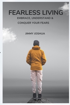 Fearless Living: Embrace, Understand, and Conquer Your Fears