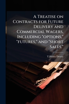 A treatise on contracts for future delivery and commercial wagers, including "options," "futures," and "short sales."