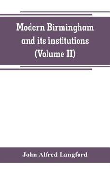 Paperback Modern Birmingham and its institutions: a chronicle of local events, from 1841 to 1871 (Volume II) Book