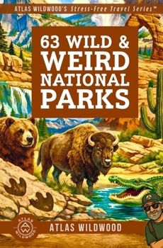 63 Wild & Weird National Parks: Discover the Landscapes, Wildlife & History of All 63 U.S. National Parks (Atlas Wildwood’s Stress-Free Travel Series™)