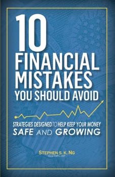 10 Financial Mistakes You Should Avoid: Strategies Designed to Help Keep Your Money Safe and Growing