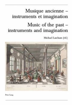 Musique Ancienne - Instruments Et Imagination- Music of the Past - Instruments and Imagination: Actes Des Rencontres Internationales -Harmoniques- Lausanne 2004 - Proceedings of the -Harmoniques- Inte