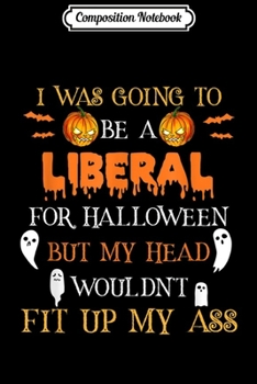 Paperback Composition Notebook: Political Halloween Costume I Was Going To Be A Liberal Journal/Notebook Blank Lined Ruled 6x9 100 Pages Book