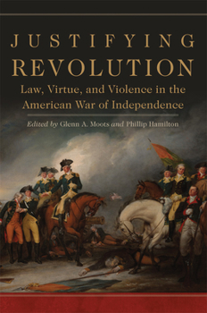 Hardcover Justifying Revolution, Volume 1: Law, Virtue, and Violence in the American War of Independence Book