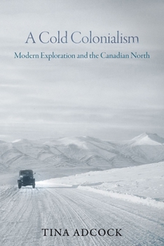 Paperback A Cold Colonialism: Modern Exploration and the Canadian North Book