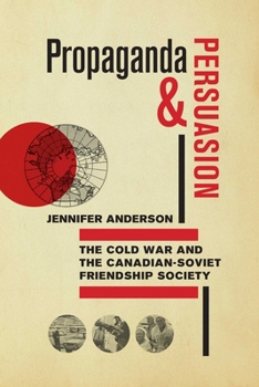 Hardcover Propaganda and Persuasion: The Cold War and the Canadian-Soviet Friendship Society Book