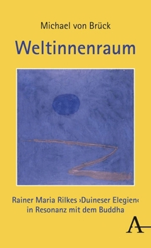 Weltinnenraum: Rainer Maria Rilkes Duineser Elegien in Resonanz Mit Dem Buddha (German Edition)