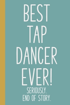 Paperback Best Tap Dancer Ever! Seriously. End of Story.: Lined Journal in Teal Blue for Writing, Journaling, To Do Lists, Notes, Gratitude, Ideas, and More wit Book