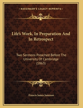 Paperback Life's Work, In Preparation And In Retrospect: Two Sermons Preached Before The University Of Cambridge (1863) Book