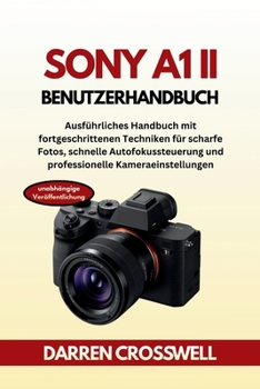 Sony A1 II Benutzerhandbuch: Ausführliches Handbuch mit fortgeschrittenen Techniken für scharfe Fotos, schnelle Autofokussteuerung und professionelle Kameraeinstellungen (German Edition)