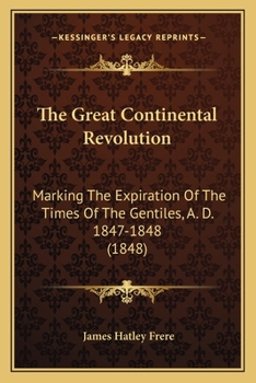 Paperback The Great Continental Revolution: Marking The Expiration Of The Times Of The Gentiles, A. D. 1847-1848 (1848) Book