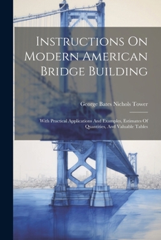 Paperback Instructions On Modern American Bridge Building: With Practical Applications And Examples, Estimates Of Quantities, And Valuable Tables Book