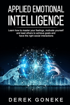 Paperback Applied Emotional Intelligence: Learn how to master your feelings, motivate yourself and lead others to achieve goals and have the right social intera Book