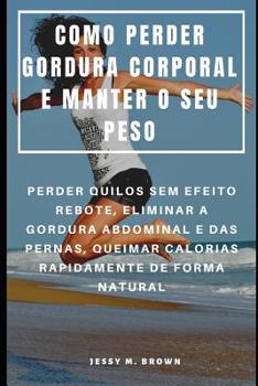 Paperback Como Perder Gordura Corporal E Manter O Seu Peso: Perder Quilos Sem Efeito Rebote, Eliminar a Gordura Abdominal E Das Pernas, Queimar Calorias Rapidam [Portuguese] Book