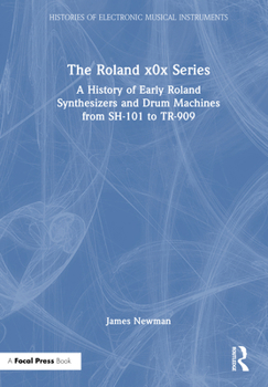 The Roland x0x Series: A History of Early Roland Synthesizers and Drum Machines from SH-101 to TR-909 (Histories of Electronic Musical Instruments)