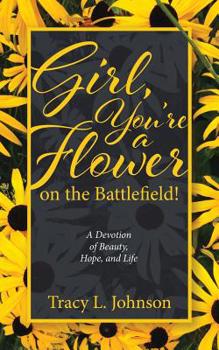 Girl, You're a Flower on the Battlefield!: A Devotion of Beauty, Hope, and Life