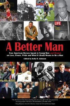 A Better Man: True American Heroes Speak to Young Men and Women on Love, Power, Pride, and What It Really Means to Be A Man